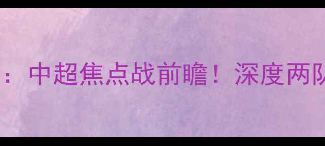 图片 🔥杭州绿城vs梅州客家：中超焦点战前瞻！深度两队争斗内幕+观赛攻略💥