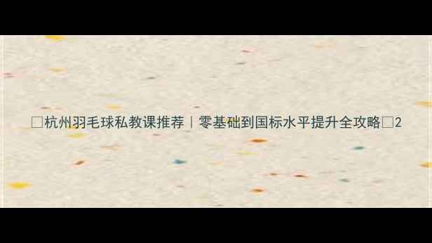 图片 🔥杭州羽毛球私教课推荐｜零基础到国标水平提升全攻略🔥2
