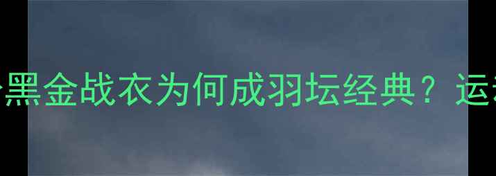 图片 🔥林丹奥运战袍深度｜这身黑金战衣为何成羽坛经典？运动科技+设计美学全公开🌟1