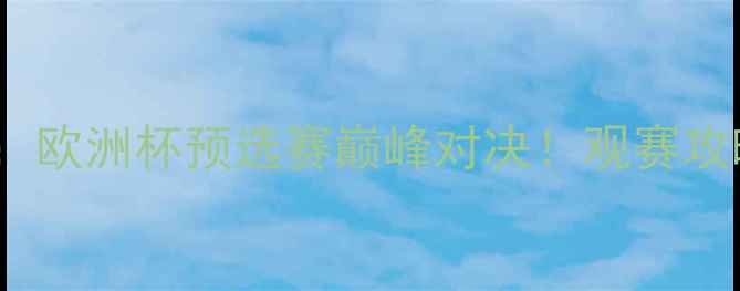 图片 🔥查尔顿vs彼得：欧洲杯预选赛巅峰对决！观赛攻略+赛事前瞻全🔥