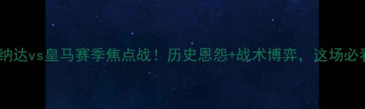 图片 🔥格兰纳达vs皇马赛季焦点战！历史恩怨+战术博弈，这场必看！🔥1