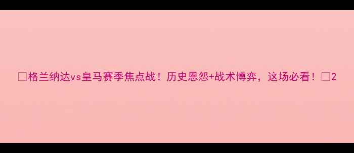 图片 🔥格兰纳达vs皇马赛季焦点战！历史恩怨+战术博弈，这场必看！🔥2