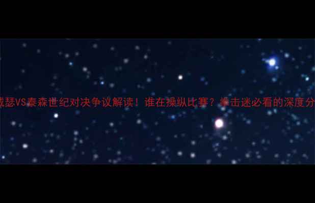 图片 🔥梅威瑟VS泰森世纪对决争议解读！谁在操纵比赛？拳击迷必看的深度分析🔥2