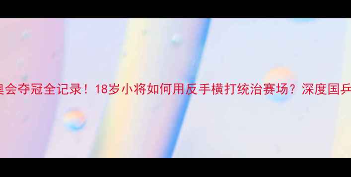 图片 🔥樊振东青奥会夺冠全记录！18岁小将如何用反手横打统治赛场？深度国乒新王成长史1