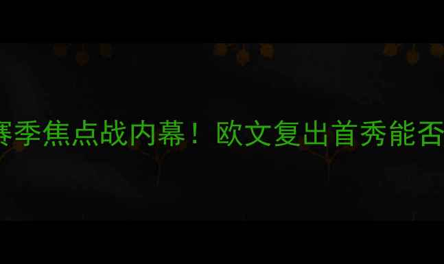 图片 🔥欧文篮网VS骑士：赛季焦点战内幕！欧文复出首秀能否率队终结骑士连败？1