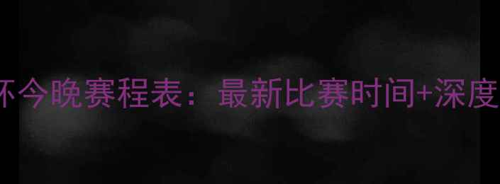 图片 🔥欧洲杯今晚赛程表：最新比赛时间+深度必看！2