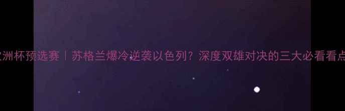 图片 🔥欧洲杯预选赛｜苏格兰爆冷逆袭以色列？深度双雄对决的三大必看看点！2