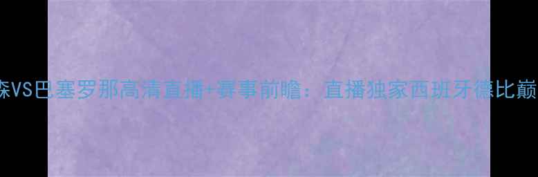 图片 🔥比尔森VS巴塞罗那高清直播+赛事前瞻：直播独家西班牙德比巅峰对决1