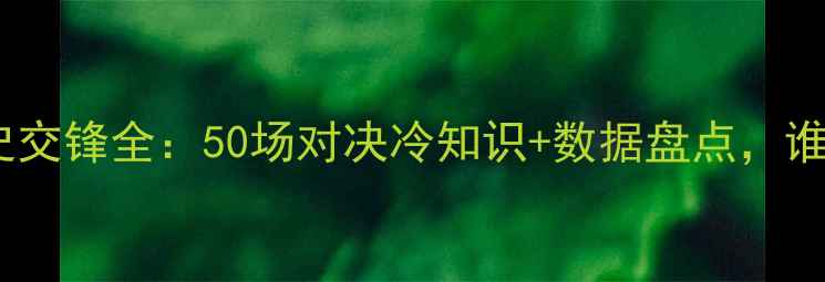 图片 🔥法国VS德国历史交锋全：50场对决冷知识+数据盘点，谁才是欧洲之王？2
