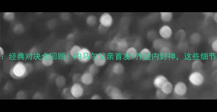 图片 🔥法国VS意大利98：经典对决全回顾！内马尔父亲首发+齐达内封神，这些细节你绝对不知道！🔥