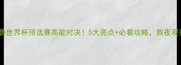 图片 🔥法国VS秘鲁世界杯预选赛高能对决！5大亮点+必看攻略，熬夜观赛指南全🔥1