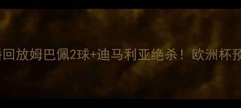 图片 🔥法国vs澳大利亚高清直播回放姆巴佩2球+迪马利亚绝杀！欧洲杯预选赛惊心动魄90分钟全！1
