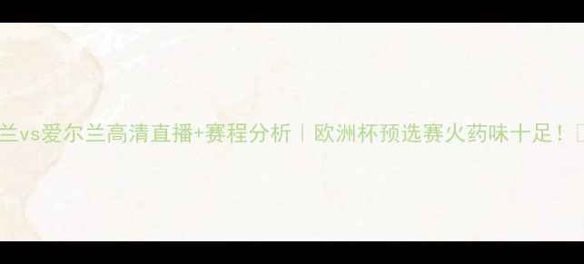 图片 🔥波兰vs爱尔兰高清直播+赛程分析｜欧洲杯预选赛火药味十足！⚽️2