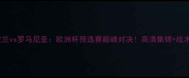 图片 🔥波兰vs罗马尼亚：欧洲杯预选赛巅峰对决！高清集锦+战术全1