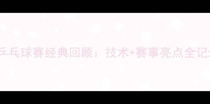 图片 🔥波尔乒乓球赛经典回顾：技术+赛事亮点全记录！🔥1