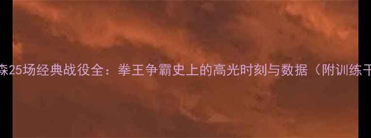 图片 🔥泰森25场经典战役全：拳王争霸史上的高光时刻与数据（附训练干货）