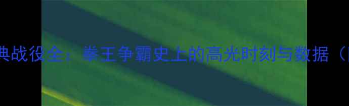 图片 🔥泰森25场经典战役全：拳王争霸史上的高光时刻与数据（附训练干货）1