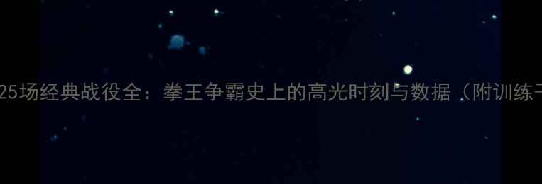 图片 🔥泰森25场经典战役全：拳王争霸史上的高光时刻与数据（附训练干货）2