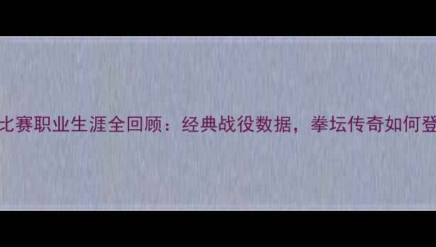 图片 🔥泰森54场比赛职业生涯全回顾：经典战役数据，拳坛传奇如何登顶巅峰？💥