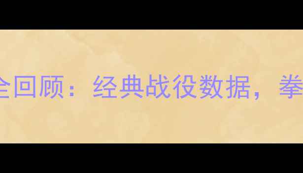图片 🔥泰森54场比赛职业生涯全回顾：经典战役数据，拳坛传奇如何登顶巅峰？💥1