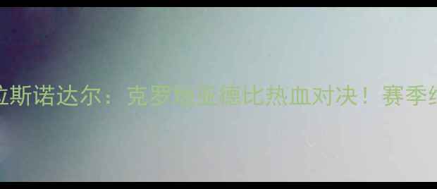 图片 🔥泽尼特VS克拉斯诺达尔：克罗地亚德比热血对决！赛季终极碰撞全🔥⚽