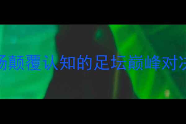 图片 🔥海于松VS奥德恩斯：一场颠覆认知的足坛巅峰对决！深度战术布局与胜负手