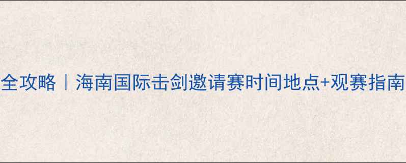 图片 🔥海口击剑赛事全攻略｜海南国际击剑邀请赛时间地点+观赛指南（附交通攻略）
