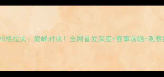 图片 🔥海牙VS格拉夫：巅峰对决！全网首发深度+赛事前瞻+观赛指南🔥1