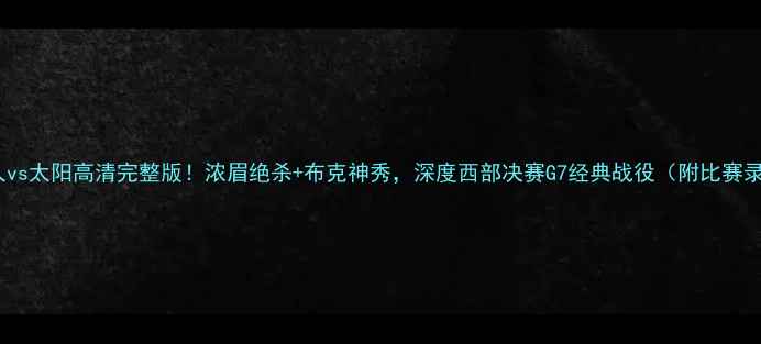 图片 🔥湖人vs太阳高清完整版！浓眉绝杀+布克神秀，深度西部决赛G7经典战役（附比赛录像）2