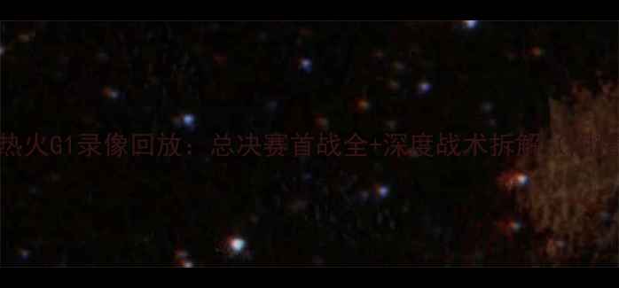 图片 🔥湖人vs热火G1录像回放：总决赛首战全+深度战术拆解（附精彩片段）