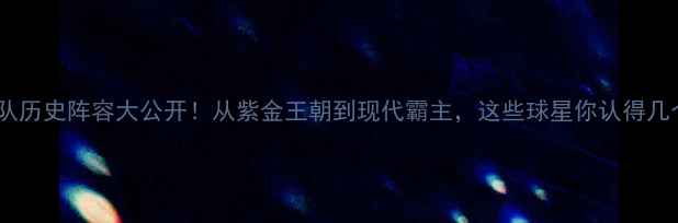 图片 🔥湖人队历史阵容大公开！从紫金王朝到现代霸主，这些球星你认得几个？🏀1