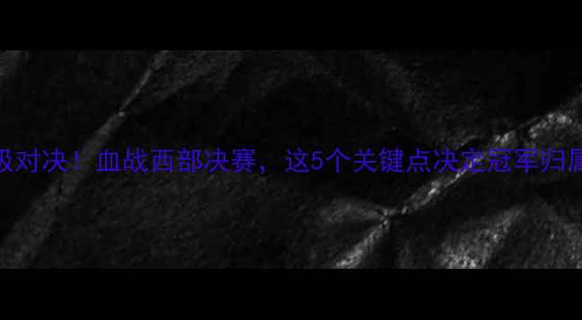图片 🔥火箭vs马刺季后赛终极对决！血战西部决赛，这5个关键点决定冠军归属（附战术+球员数据）2