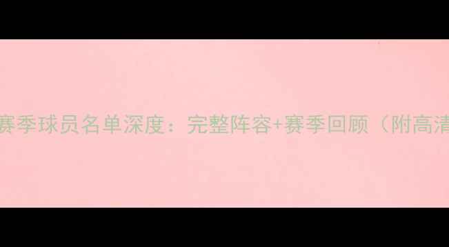 图片 🔥灰熊队赛季球员名单深度：完整阵容+赛季回顾（附高清证件照）