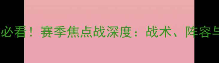 图片 🔥热刺vs罗马必看！赛季焦点战深度：战术、阵容与胜负关键🔥1