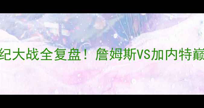 图片 🔥热火VS凯尔特人：总决赛世纪大战全复盘！詹姆斯VS加内特巅峰对决如何改写NBA历史？🏆2