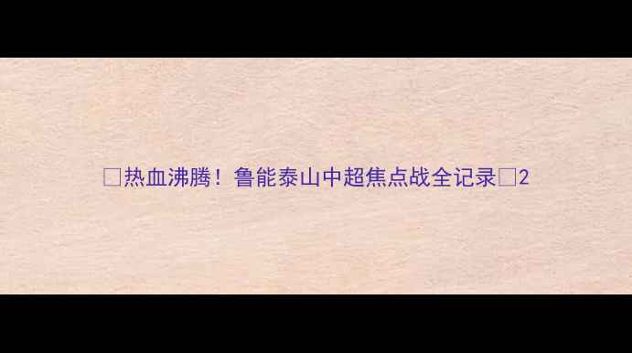 图片 🔥热血沸腾！鲁能泰山中超焦点战全记录🔥2