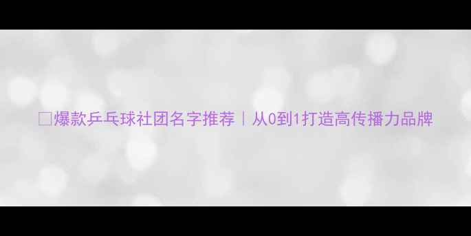 图片 🔥爆款乒乓球社团名字推荐｜从0到1打造高传播力品牌