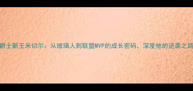 图片 🔥爵士新王米切尔：从玻璃人到联盟MVP的成长密码，深度他的逆袭之路🔥