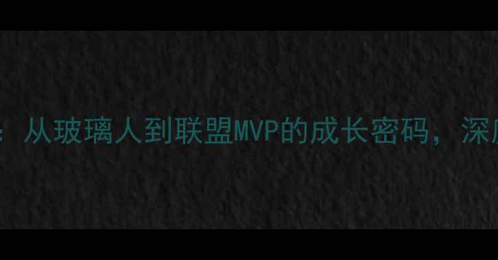 图片 🔥爵士新王米切尔：从玻璃人到联盟MVP的成长密码，深度他的逆袭之路🔥1