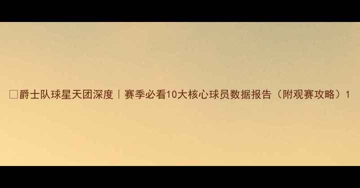 图片 🔥爵士队球星天团深度｜赛季必看10大核心球员数据报告（附观赛攻略）1