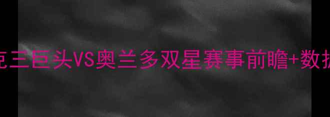 图片 🔥猛龙VS魔术深度！北约克三巨头VS奥兰多双星赛事前瞻+数据预测+观赛指南全公开🔥2