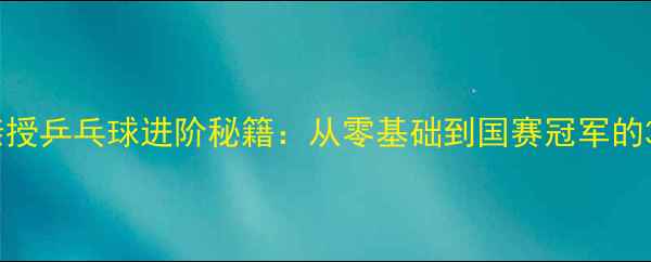 图片 🔥王锐教练亲授乒乓球进阶秘籍：从零基础到国赛冠军的3大黄金法则1