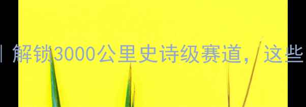 图片 🔥环中国骑行全攻略｜解锁3000公里史诗级赛道，这些隐藏玩法你知道吗？2