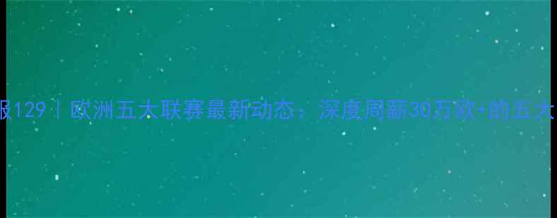 图片 🔥留洋球员周报129｜欧洲五大联赛最新动态：深度周薪30万欧+的五大高薪留洋球员1