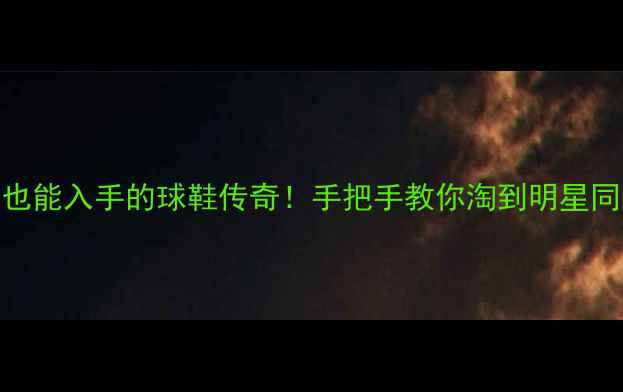 图片 🔥百元内也能入手的球鞋传奇！手把手教你淘到明星同款平替版