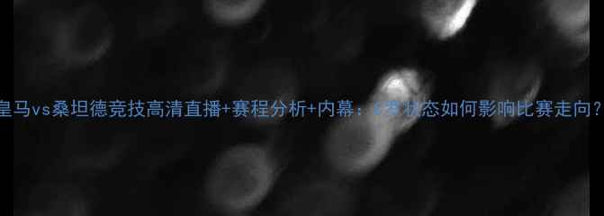 图片 🔥皇马vs桑坦德竞技高清直播+赛程分析+内幕：C罗状态如何影响比赛走向？🔥