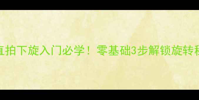 图片 🔥直拍下旋入门必学！零基础3步解锁旋转秘密