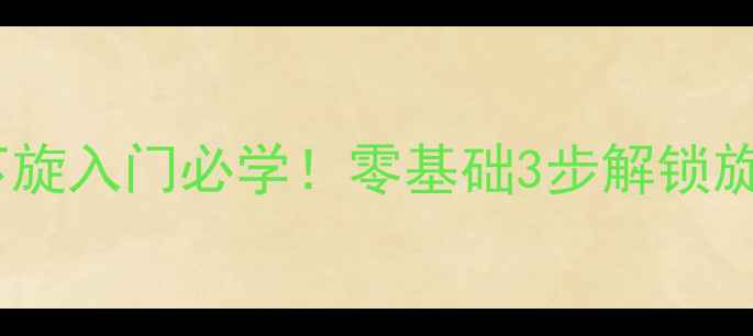 图片 🔥直拍下旋入门必学！零基础3步解锁旋转秘密2