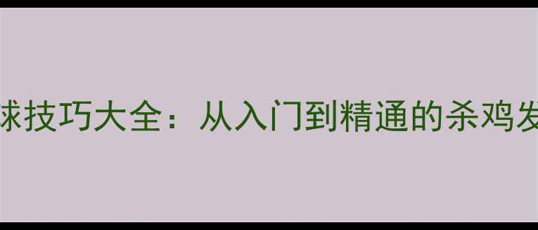 图片 🔥直拍杀球技巧大全：从入门到精通的杀鸡发球教学🔥