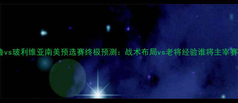 图片 🔥秘鲁vs玻利维亚南美预选赛终极预测：战术布局vs老将经验谁将主宰赛场？1